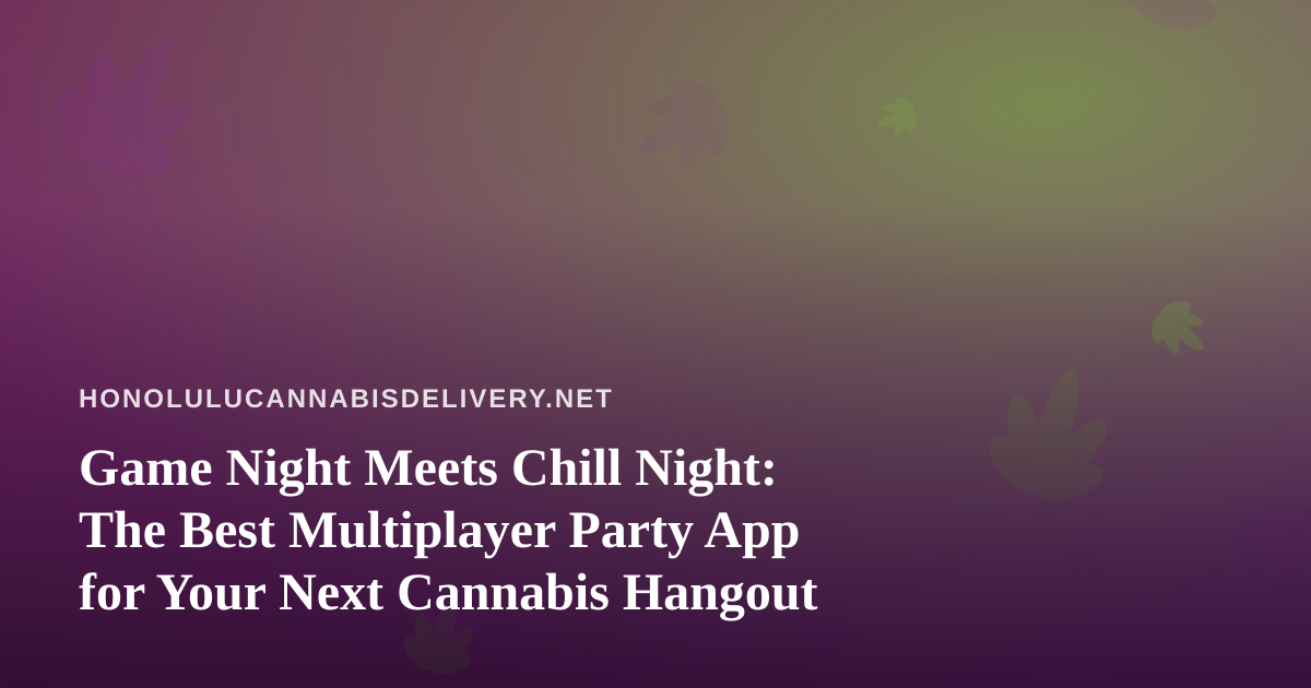 Game Night Meets Chill Night: The Best Multiplayer Party App for Your Next Cannabis Hangout
