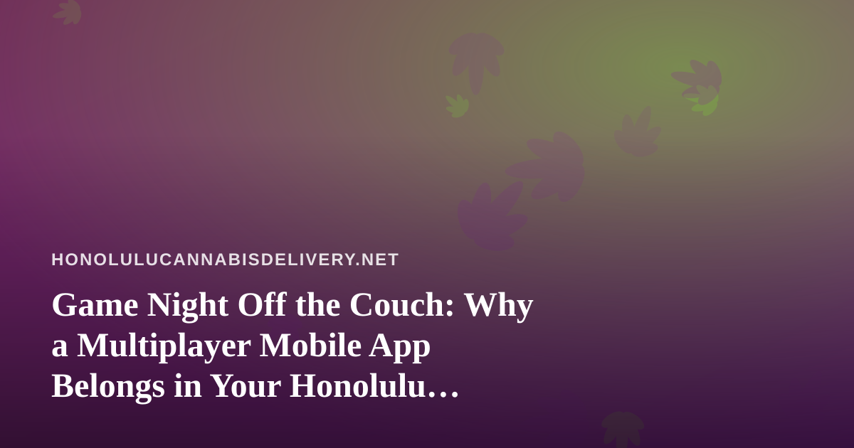 Game Night Off the Couch: Why a Multiplayer Mobile App Belongs in Your Honolulu Hangout Plan
