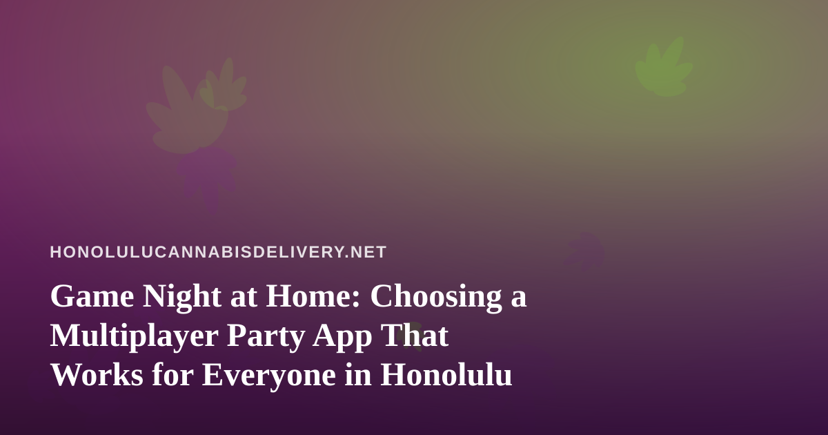Game Night at Home: Choosing a Multiplayer Party App That Works for Everyone in Honolulu