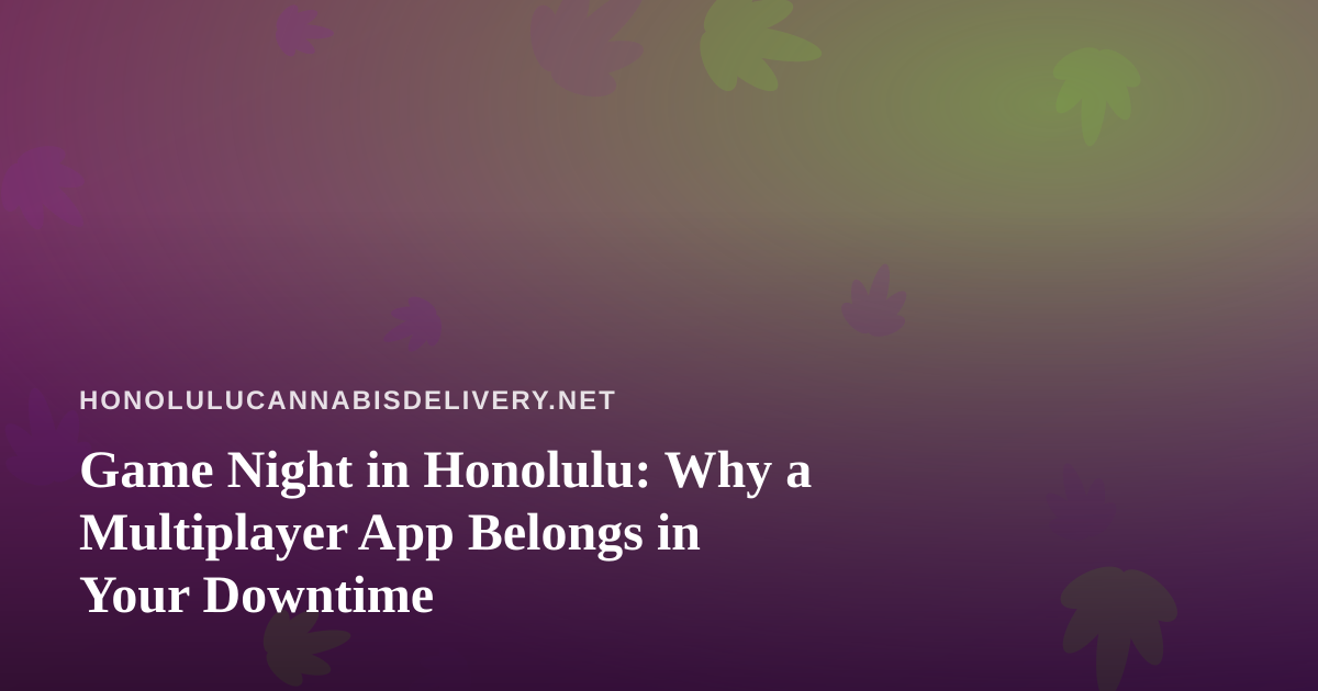 Game Night in Honolulu: Why a Multiplayer App Belongs in Your Downtime