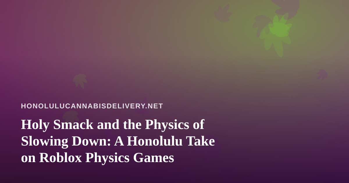 Holy Smack and the Physics of Slowing Down: A Honolulu Take on Roblox Physics Games