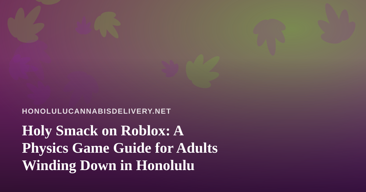 Holy Smack on Roblox: A Physics Game Guide for Adults Winding Down in Honolulu
