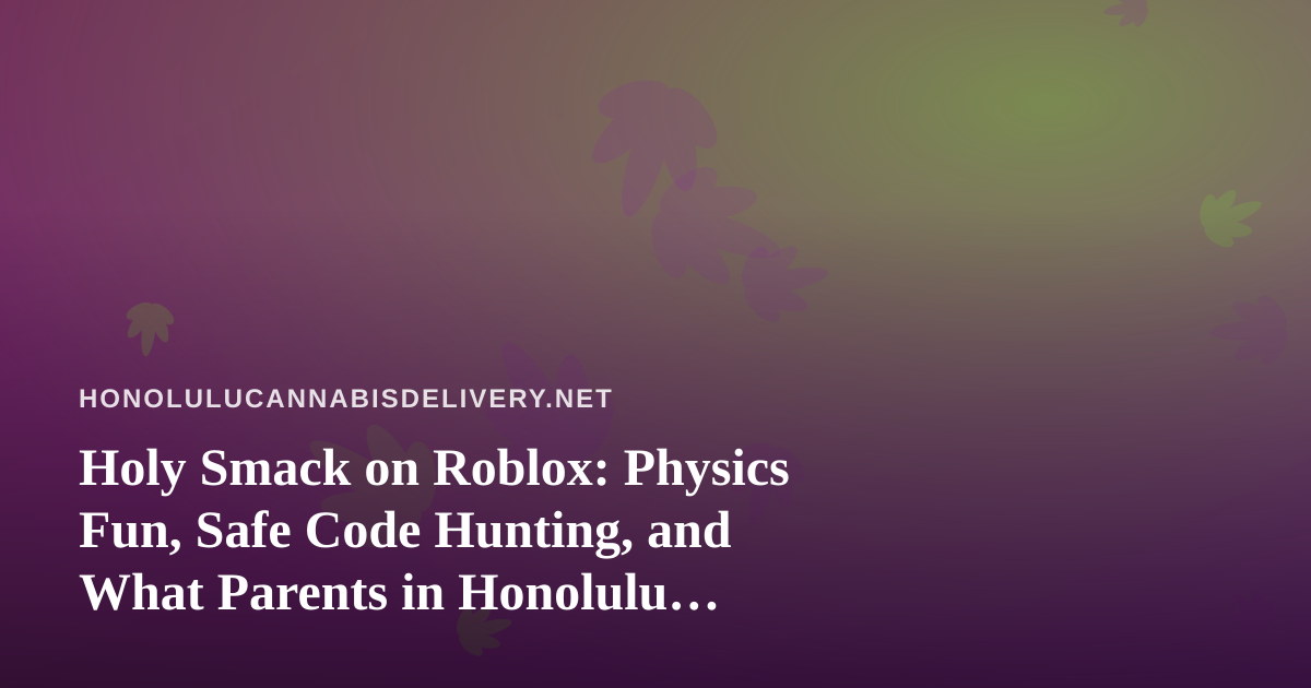 Holy Smack on Roblox: Physics Fun, Safe Code Hunting, and What Parents in Honolulu Should Know