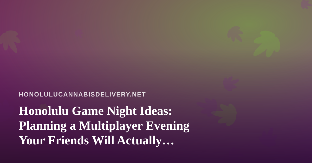 Honolulu Game Night Ideas: Planning a Multiplayer Evening Your Friends Will Actually Want to Repeat