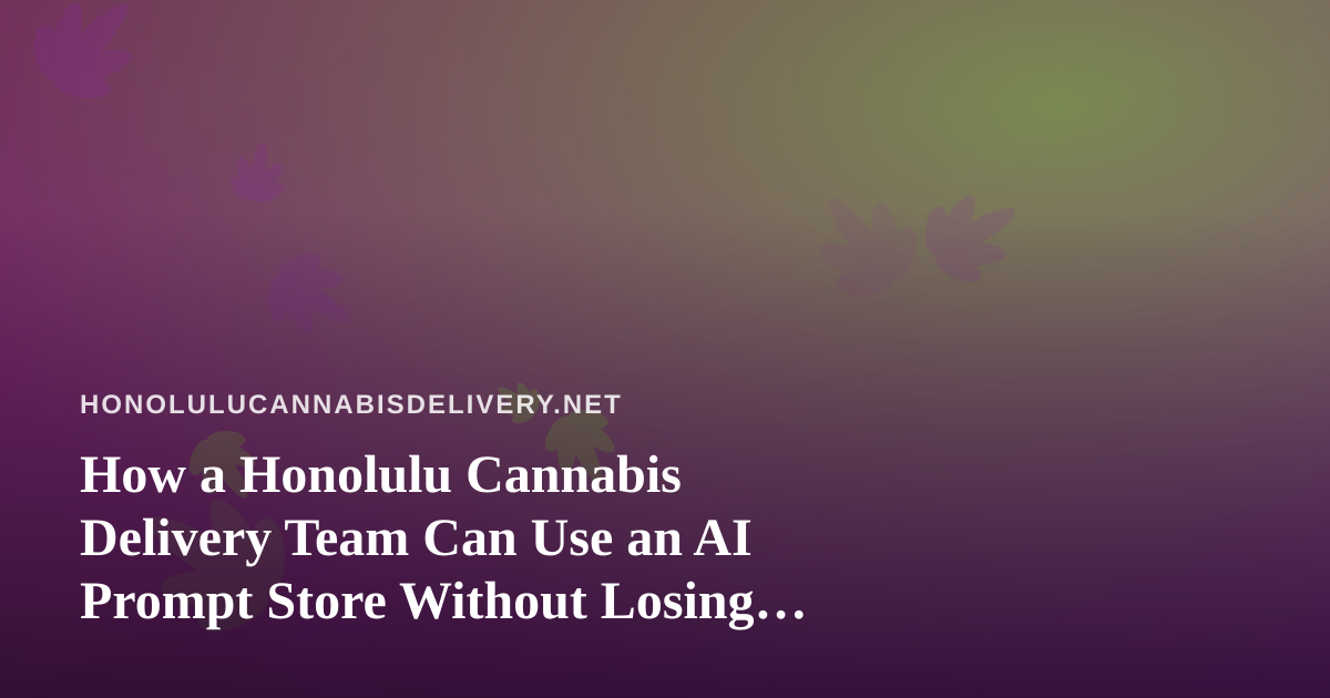 How a Honolulu Cannabis Delivery Team Can Use an AI Prompt Store Without Losing Compliance or Local Voice