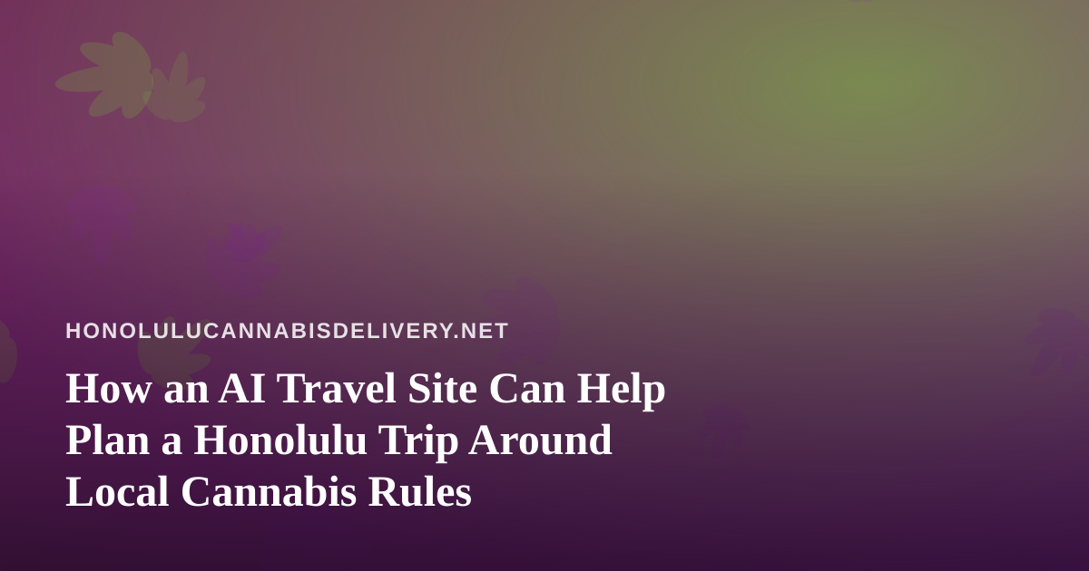How an AI Travel Site Can Help Plan a Honolulu Trip Around Local Cannabis Rules