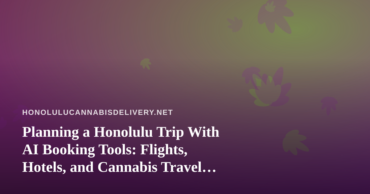 Planning a Honolulu Trip With AI Booking Tools: Flights, Hotels, and Cannabis Travel Rules