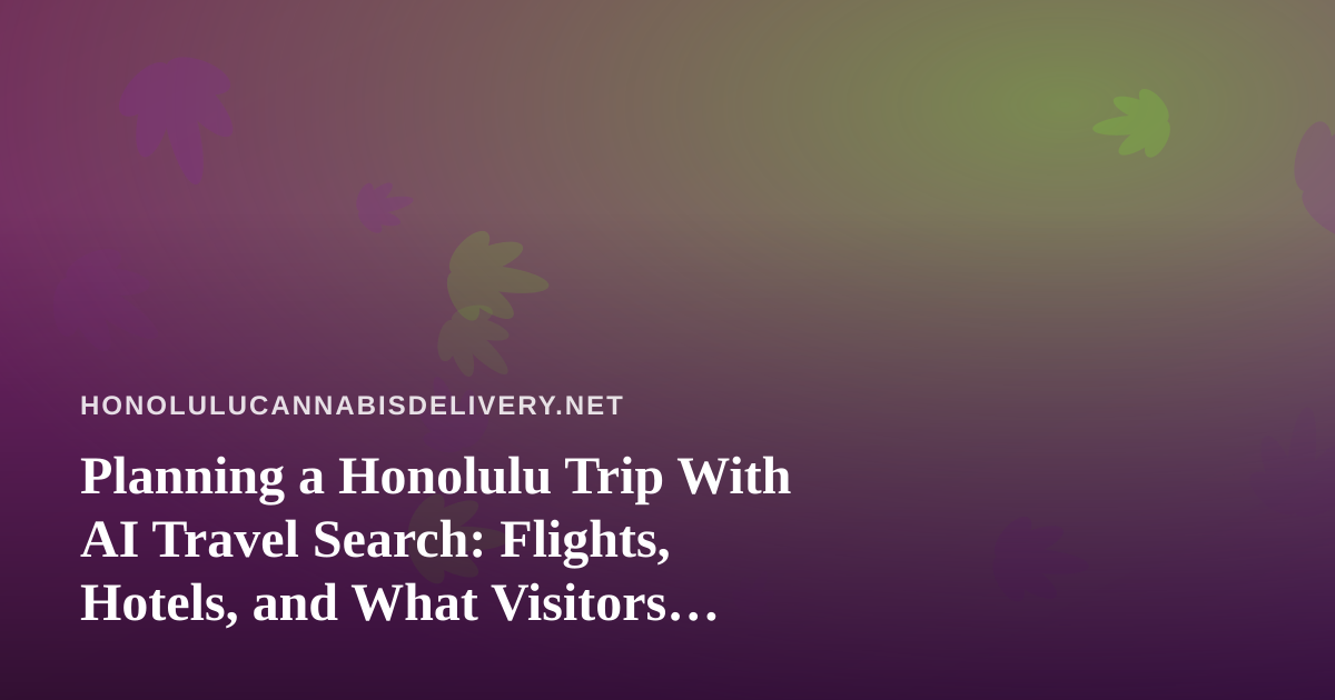 Planning a Honolulu Trip With AI Travel Search: Flights, Hotels, and What Visitors Should Know About Cannabis