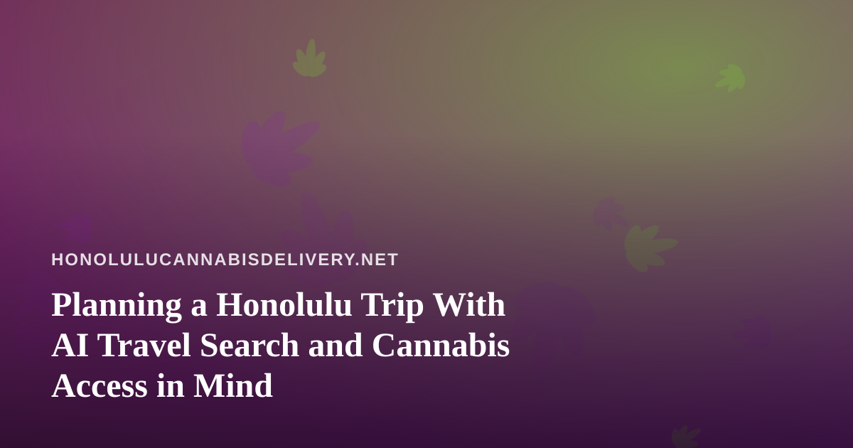 Planning a Honolulu Trip With AI Travel Search and Cannabis Access in Mind