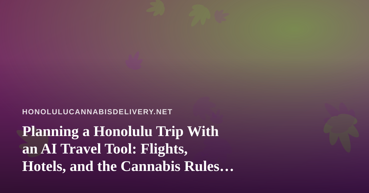Planning a Honolulu Trip With an AI Travel Tool: Flights, Hotels, and the Cannabis Rules to Check First