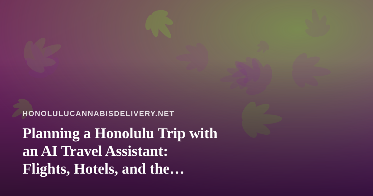 Planning a Honolulu Trip with an AI Travel Assistant: Flights, Hotels, and the Cannabis Rules to Check First