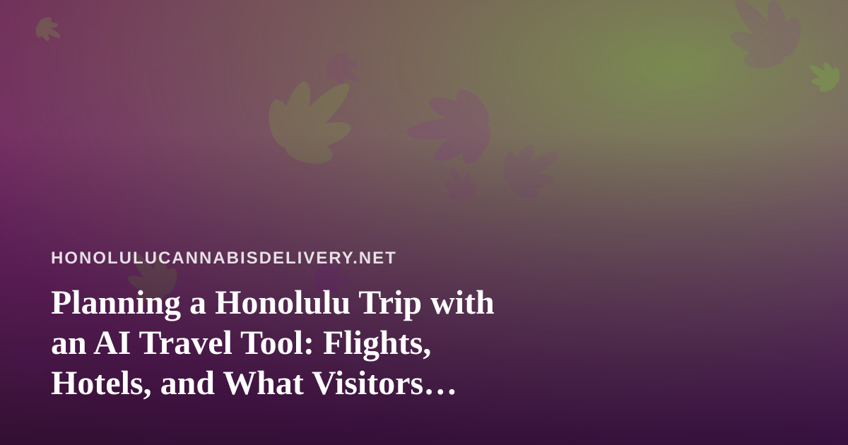 Planning a Honolulu Trip with an AI Travel Tool: Flights, Hotels, and What Visitors Should Know About Cannabis