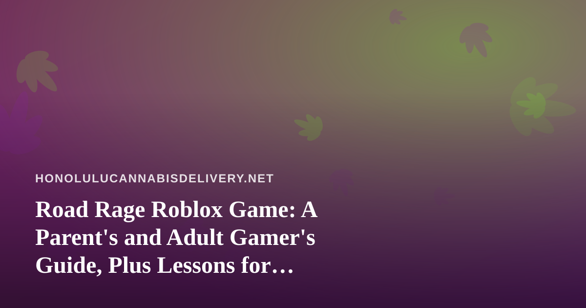 Road Rage Roblox Game: A Parent’s and Adult Gamer’s Guide, Plus Lessons for Honolulu Drivers