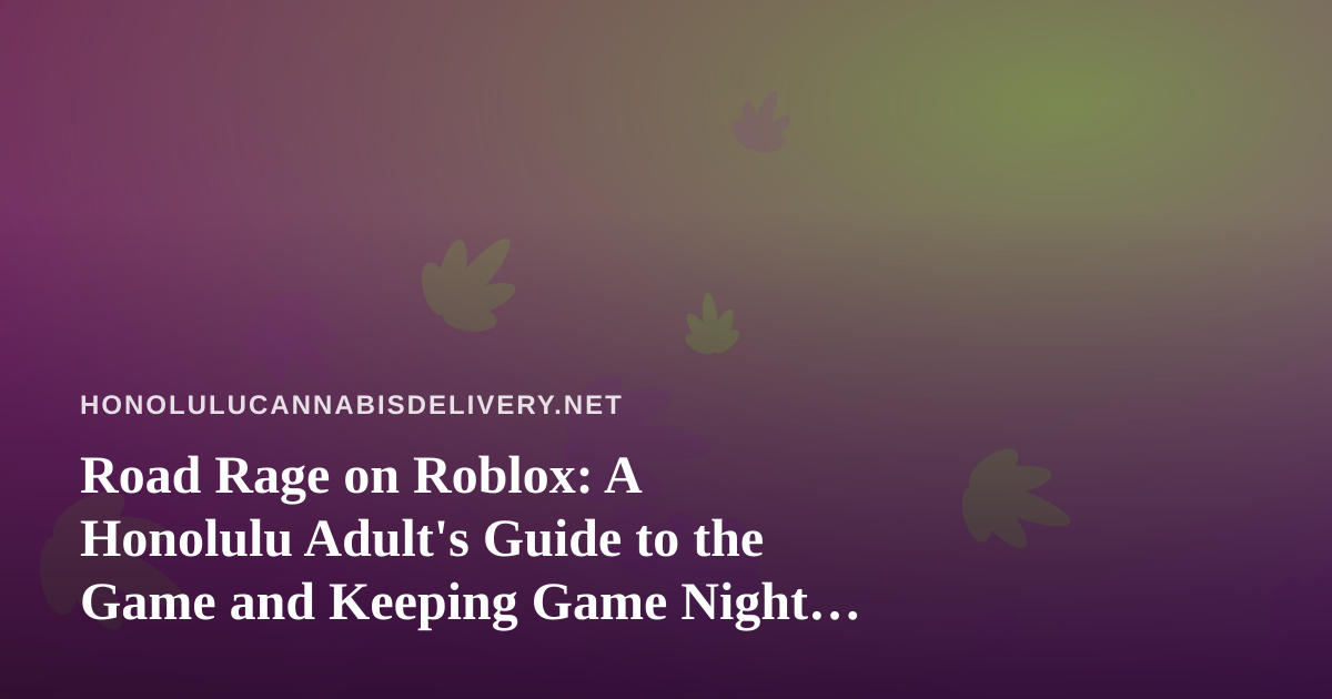 Road Rage on Roblox: A Honolulu Adult’s Guide to the Game and Keeping Game Night Responsible