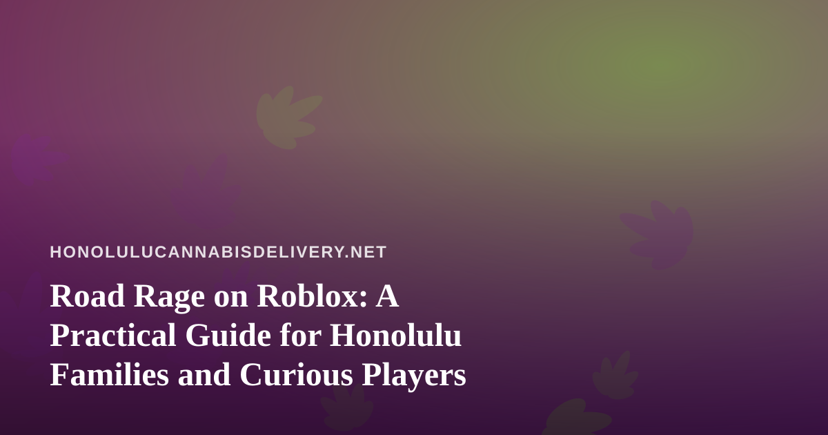 Road Rage on Roblox: A Practical Guide for Honolulu Families and Curious Players