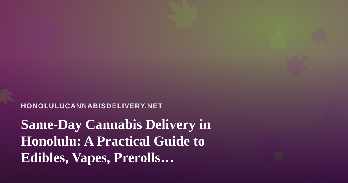 Same-Day Cannabis Delivery in Honolulu: A Practical Guide to Edibles, Vapes, Prerolls, Flower and Concentrates