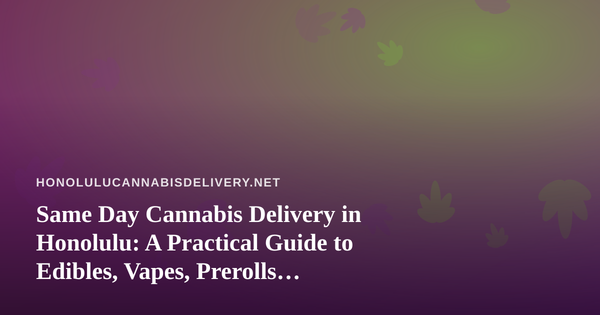 Same Day Cannabis Delivery in Honolulu: A Practical Guide to Edibles, Vapes, Prerolls, Flower, and Concentrates