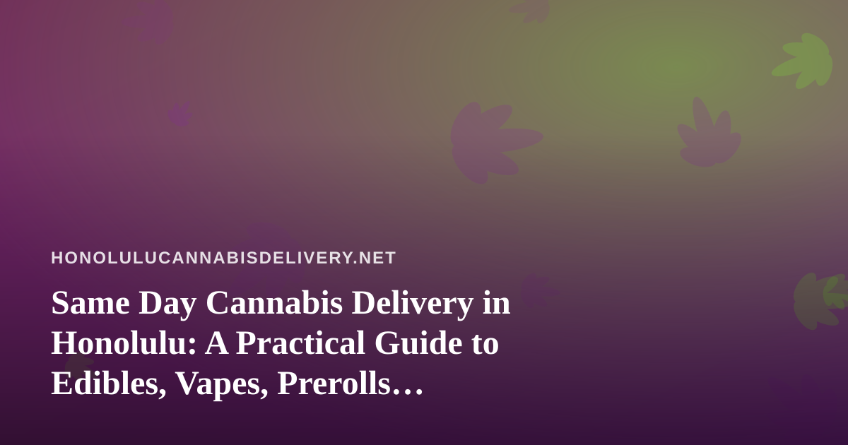 Same Day Cannabis Delivery in Honolulu: A Practical Guide to Edibles, Vapes, Prerolls, Flower, and Concentrates