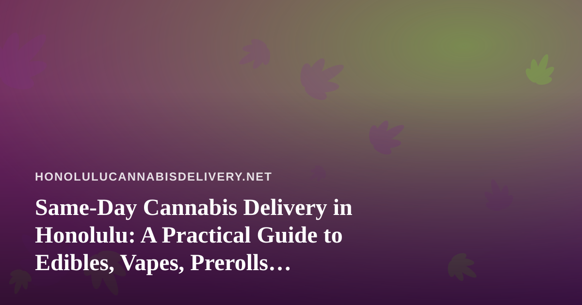 Same-Day Cannabis Delivery in Honolulu: A Practical Guide to Edibles, Vapes, Prerolls, Flower, and Concentrates