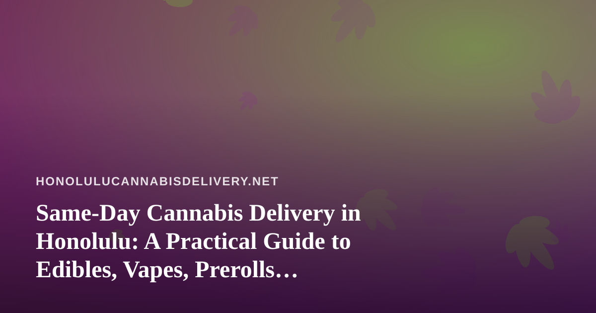 Same-Day Cannabis Delivery in Honolulu: A Practical Guide to Edibles, Vapes, Prerolls, Flower, and Concentrates