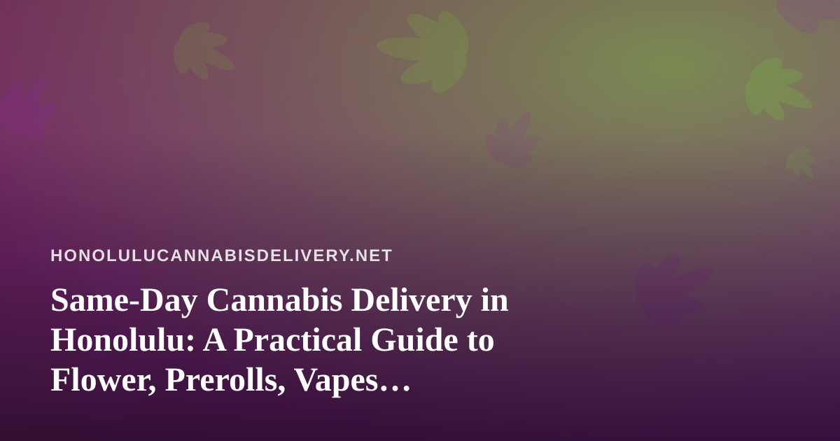 Same-Day Cannabis Delivery in Honolulu: A Practical Guide to Flower, Prerolls, Vapes, Concentrates and Edibles