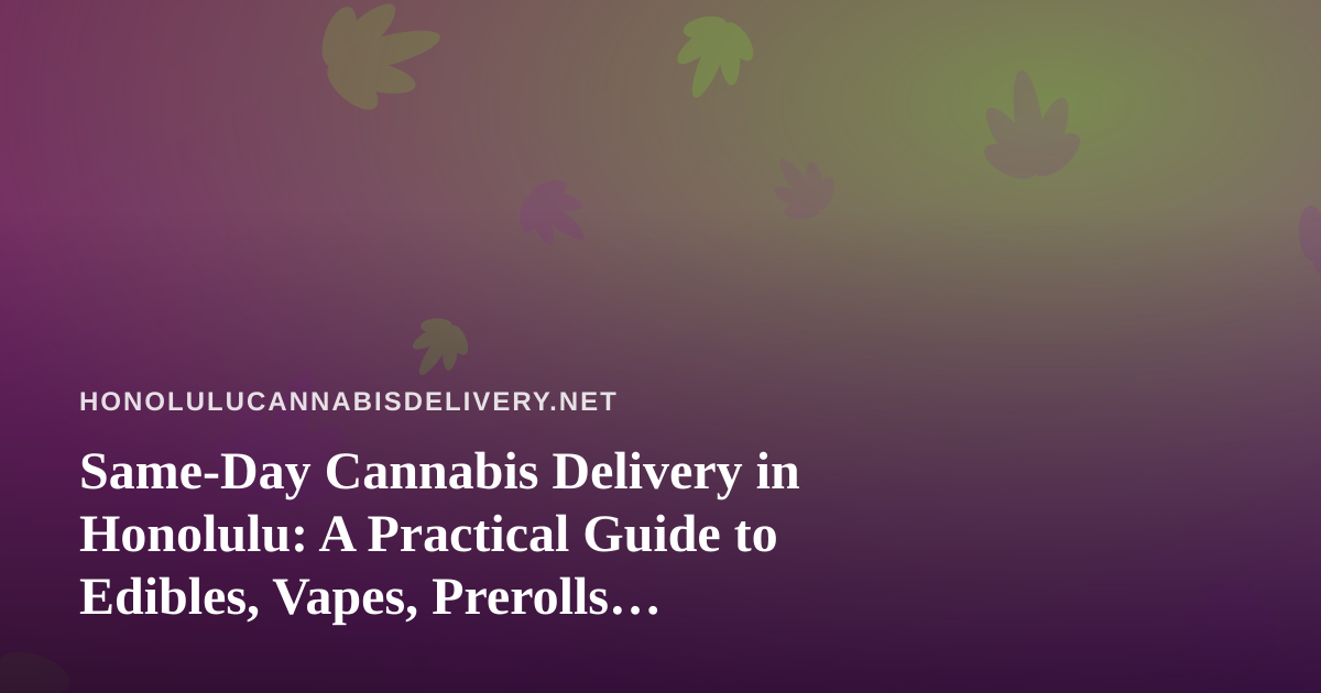 Same-Day Cannabis Delivery in Honolulu: A Practical Guide to Edibles, Vapes, Prerolls, Flower and Concentrates