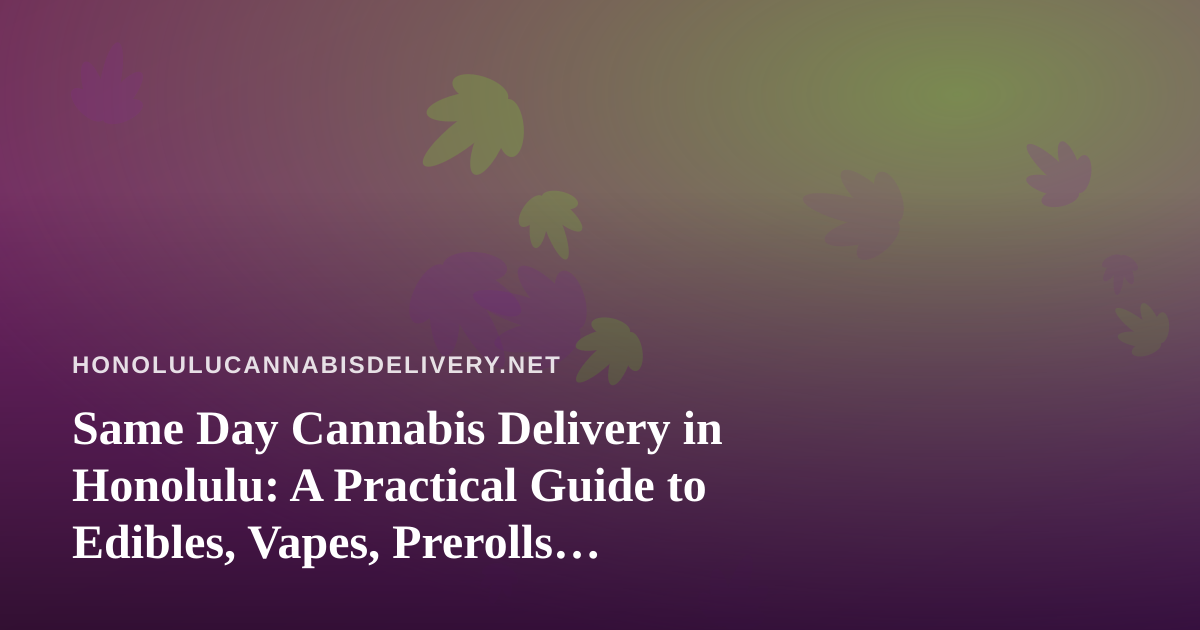 Same Day Cannabis Delivery in Honolulu: A Practical Guide to Edibles, Vapes, Prerolls, Flower, and Concentrates