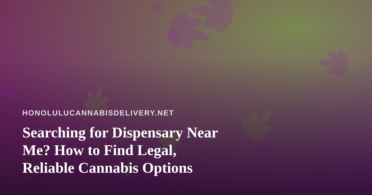 Searching for Dispensary Near Me? How to Find Legal, Reliable Cannabis Options