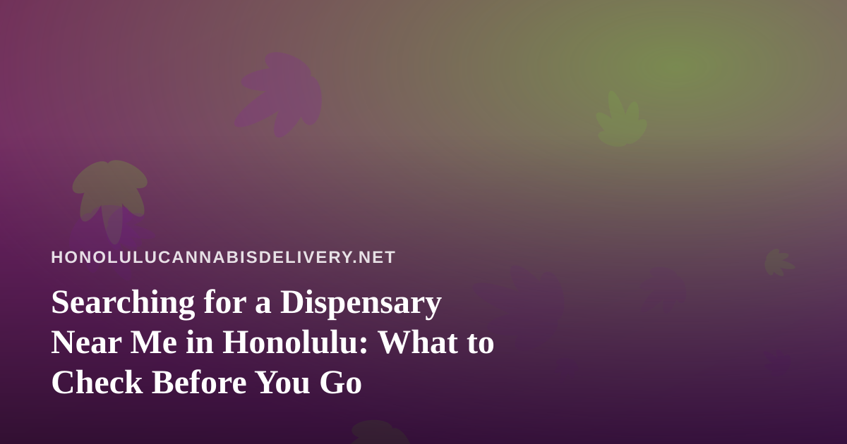 Searching for a Dispensary Near Me in Honolulu: What to Check Before You Go