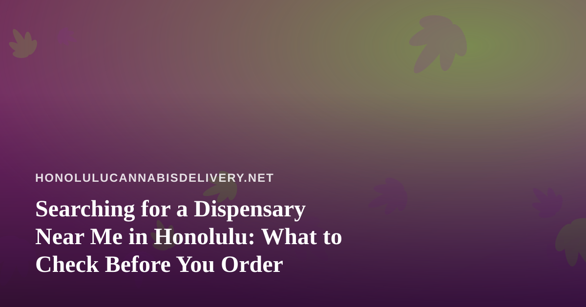 Searching for a Dispensary Near Me in Honolulu: What to Check Before You Order