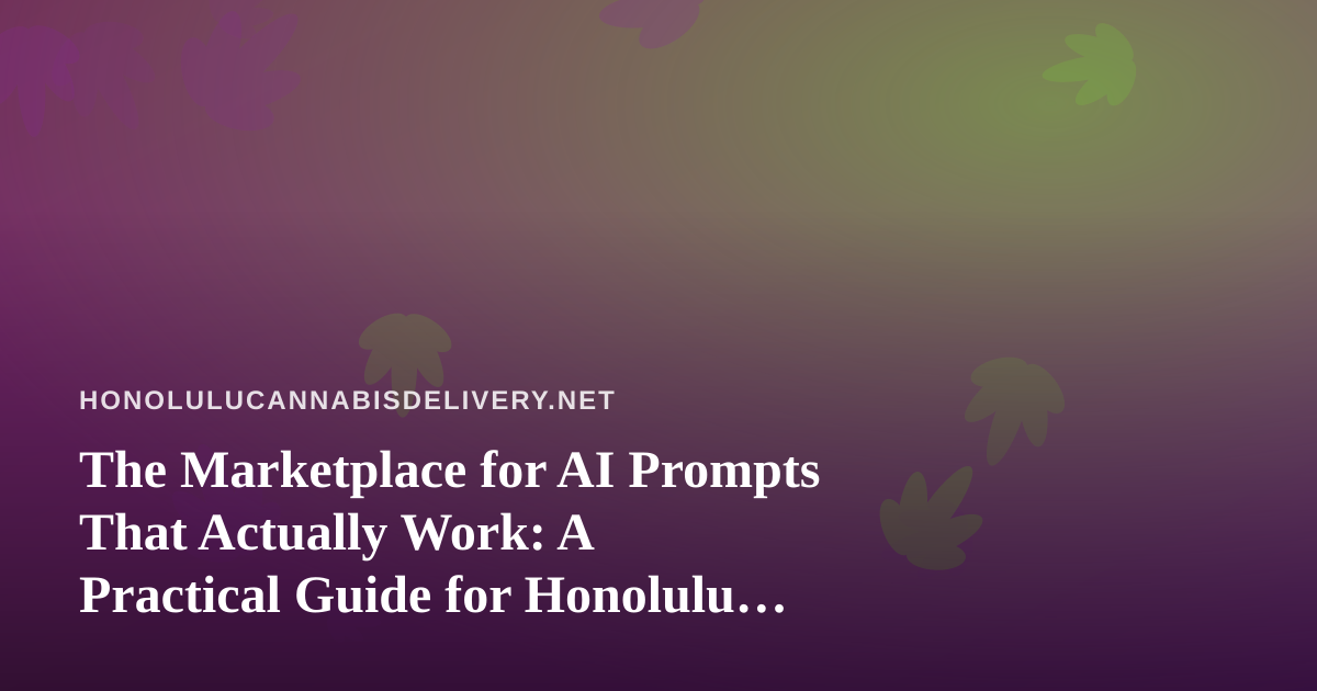 The Marketplace for AI Prompts That Actually Work: A Practical Guide for Honolulu Cannabis Delivery Teams