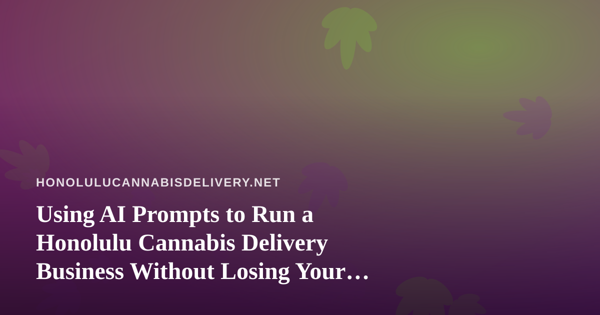 Using AI Prompts to Run a Honolulu Cannabis Delivery Business Without Losing Your Compliance Edge