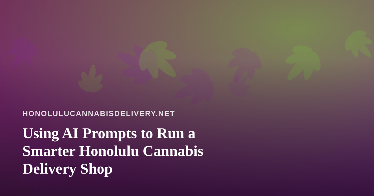 Using AI Prompts to Run a Smarter Honolulu Cannabis Delivery Shop