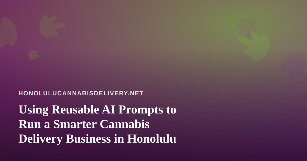 Using Reusable AI Prompts to Run a Smarter Cannabis Delivery Business in Honolulu